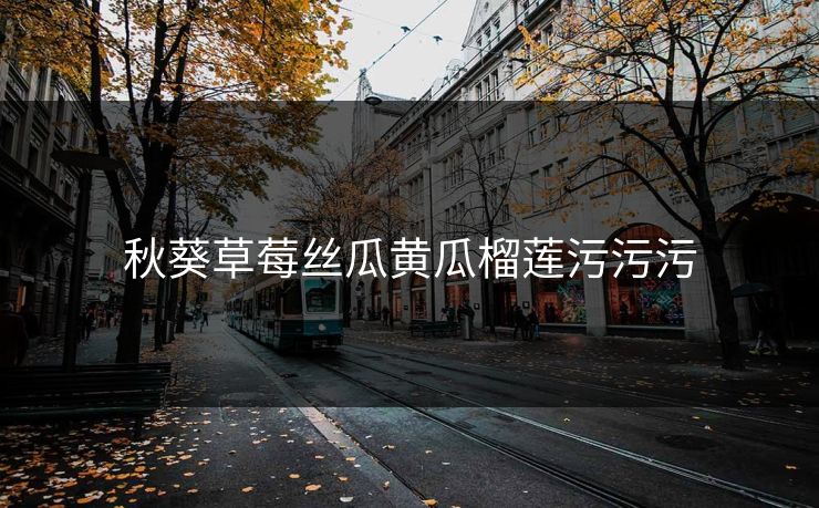 秋葵草莓丝瓜黄瓜榴莲污污污