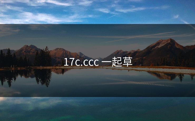 17c.ccc 一起草 17c.ccc 一起草