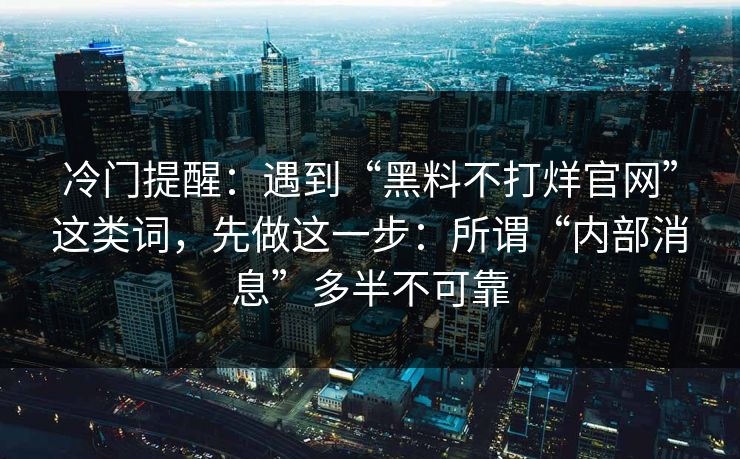 冷门提醒:遇到“黑料不打烊官网”这类词,先做这一步:所谓“内部消息”多半不可靠 冷门提醒:遇到“黑料不打烊官网”这类词,先做这一步:所谓“内部消息”多半不可靠