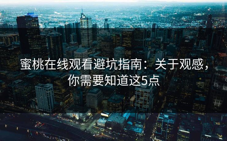 蜜桃在线观看避坑指南：关于观感，你需要知道这5点