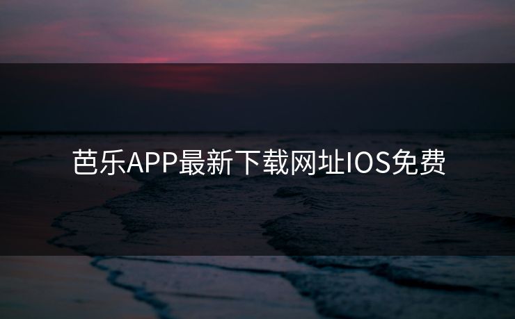 芭乐APP最新下载网址IOS免费