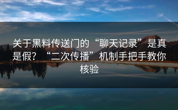 关于黑料传送门的“聊天记录”是真是假？“二次传播”机制手把手教你核验